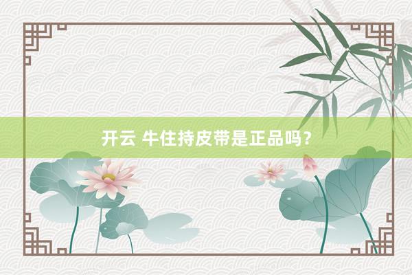开云 牛住持皮带是正品吗？