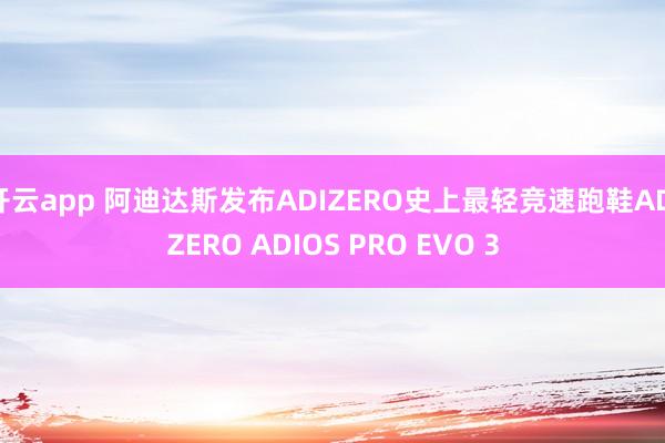 开云app 阿迪达斯发布ADIZERO史上最轻竞速跑鞋ADIZERO ADIOS PRO EVO 3