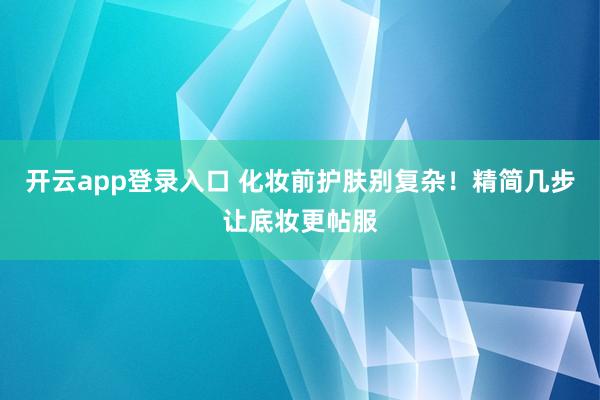 开云app登录入口 化妆前护肤别复杂！精简几步让底妆更帖服