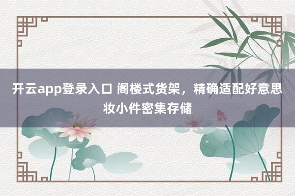 开云app登录入口 阁楼式货架，精确适配好意思妆小件密集存储