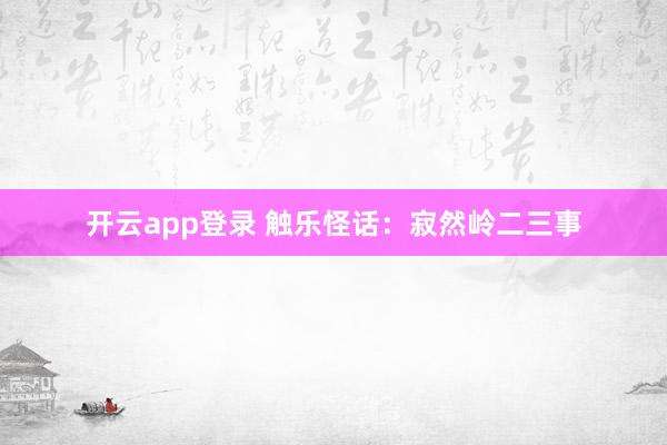 开云app登录 触乐怪话：寂然岭二三事