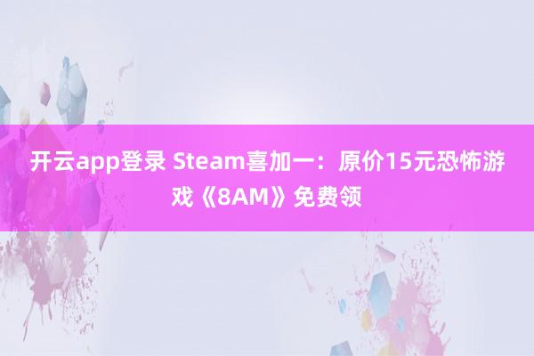 开云app登录 Steam喜加一：原价15元恐怖游戏《8AM》免费领