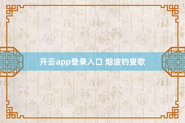 开云app登录入口 烟波钓叟歌