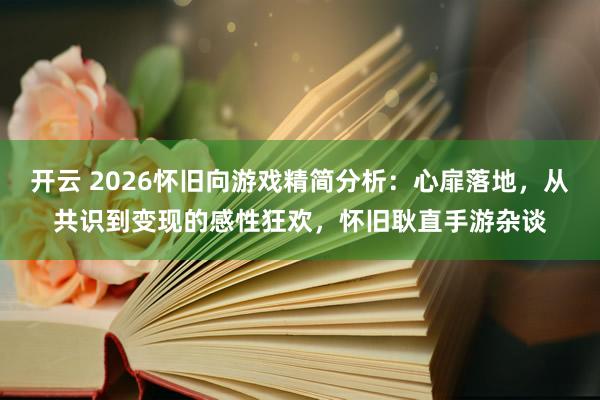 开云 2026怀旧向游戏精简分析：心扉落地，从共识到变现的感性狂欢，怀旧耿直手游杂谈