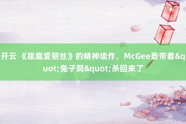 开云 《跋扈爱丽丝》的精神续作，McGee要带着"兔子洞"杀回来了