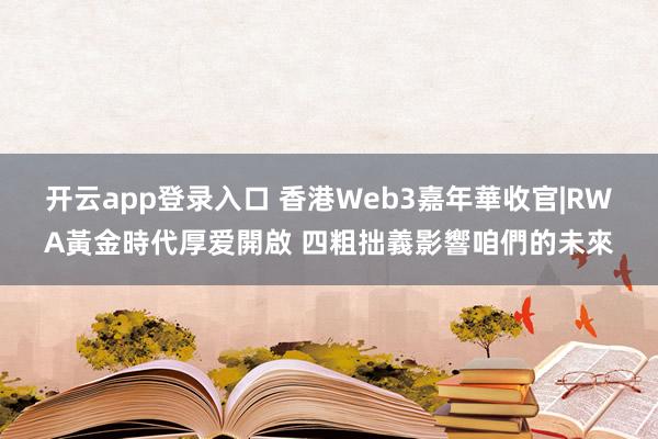开云app登录入口 香港Web3嘉年華收官|RWA黃金時代厚爱開啟 四粗拙義影響咱們的未來
