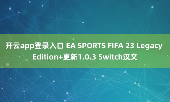 开云app登录入口 EA SPORTS FIFA 23 Legacy Edition+更新1.0.3 Switch汉文