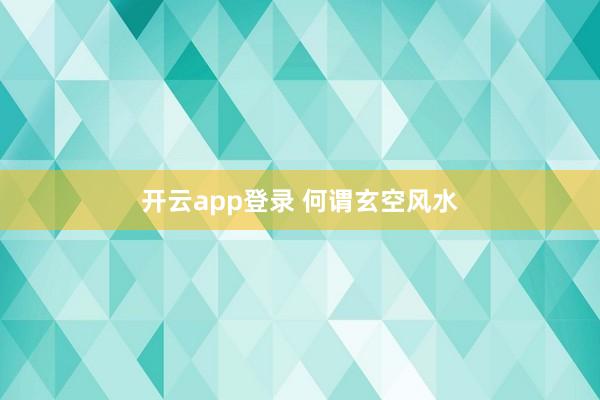开云app登录 何谓玄空风水