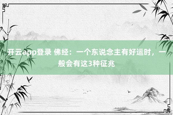 开云app登录 佛经：一个东说念主有好运时，一般会有这3种征兆