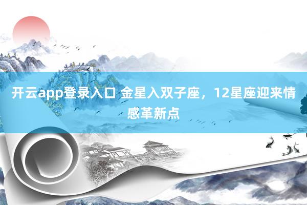 开云app登录入口 金星入双子座，12星座迎来情感革新点