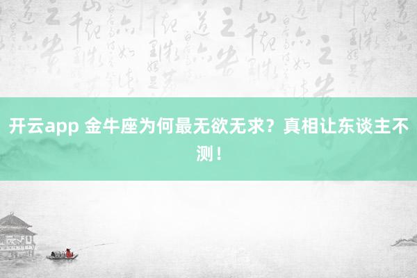 开云app 金牛座为何最无欲无求？真相让东谈主不测！