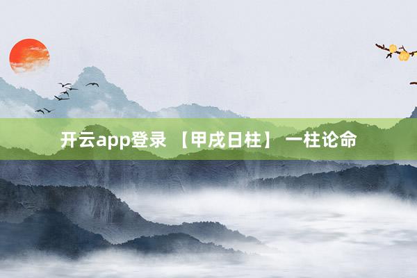 开云app登录 【甲戌日柱】 一柱论命