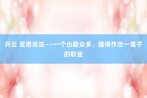 开云 亚塔说说——一个出路众多、值得作念一辈子的职业