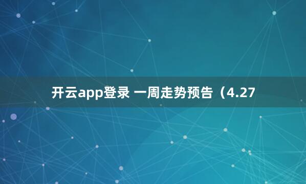 开云app登录 一周走势预告（4.27