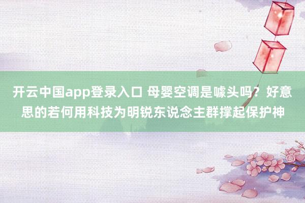 开云中国app登录入口 母婴空调是噱头吗？好意思的若何用科技为明锐东说念主群撑起保护神