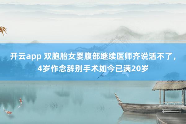 开云app 双胞胎女婴腹部继续医师齐说活不了，4岁作念辞别手术如今已满20岁