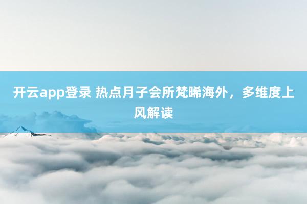 开云app登录 热点月子会所梵晞海外，多维度上风解读