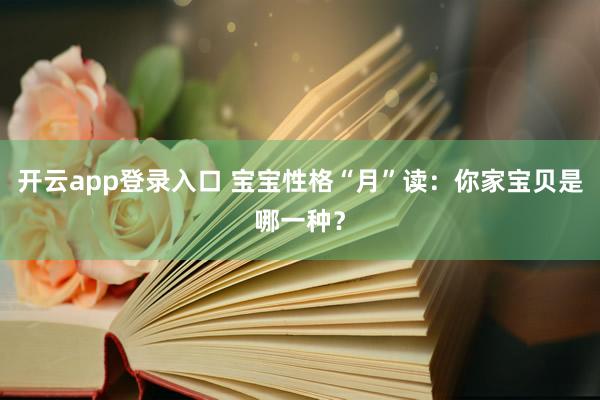 开云app登录入口 宝宝性格“月”读：你家宝贝是哪一种？
