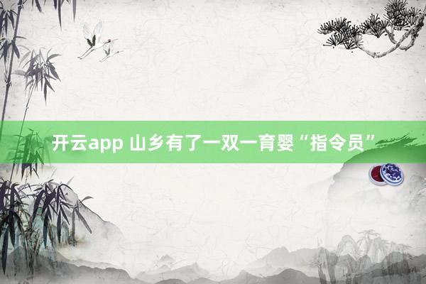 开云app 山乡有了一双一育婴“指令员”