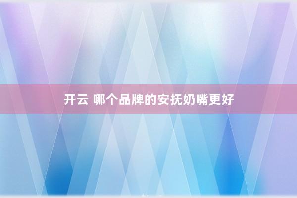 开云 哪个品牌的安抚奶嘴更好