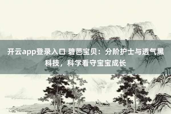 开云app登录入口 碧芭宝贝：分阶护士与透气黑科技，科学看守宝宝成长