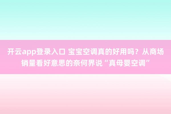 开云app登录入口 宝宝空调真的好用吗？从商场销量看好意思的奈何界说“真母婴空调”