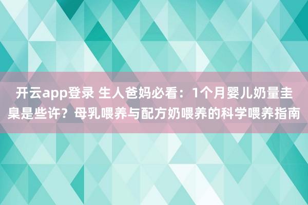 开云app登录 生人爸妈必看：1个月婴儿奶量圭臬是些许？母乳喂养与配方奶喂养的科学喂养指南