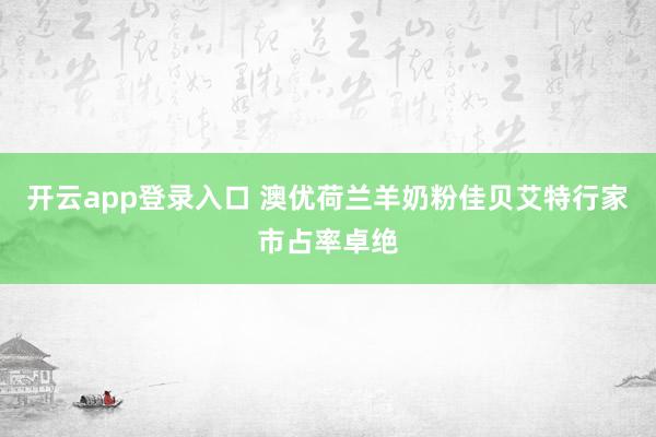 开云app登录入口 澳优荷兰羊奶粉佳贝艾特行家市占率卓绝