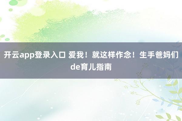 开云app登录入口 爱我！就这样作念！生手爸妈们de育儿指南