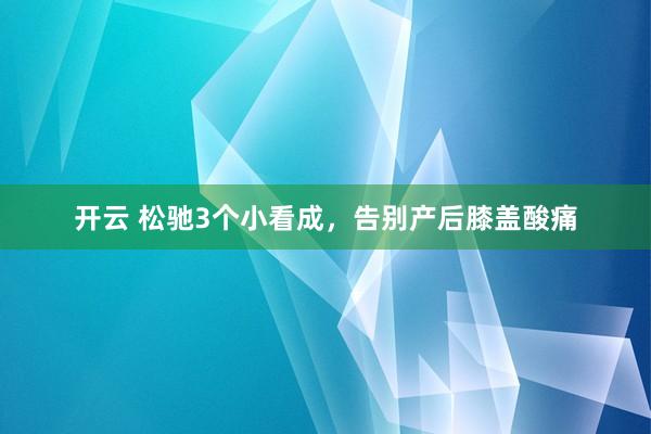 开云 松驰3个小看成，告别产后膝盖酸痛