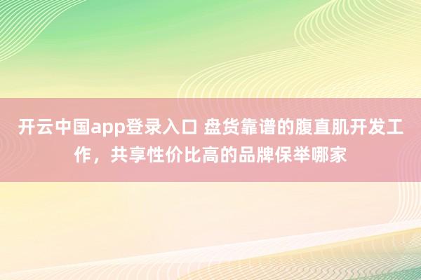开云中国app登录入口 盘货靠谱的腹直肌开发工作，共享性价比高的品牌保举哪家