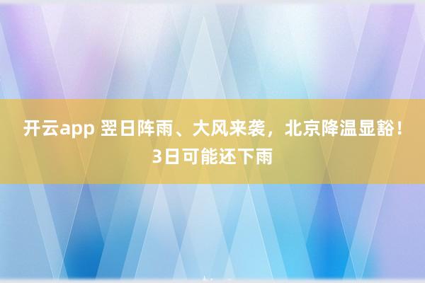 开云app 翌日阵雨、大风来袭，北京降温显豁！3日可能还下雨