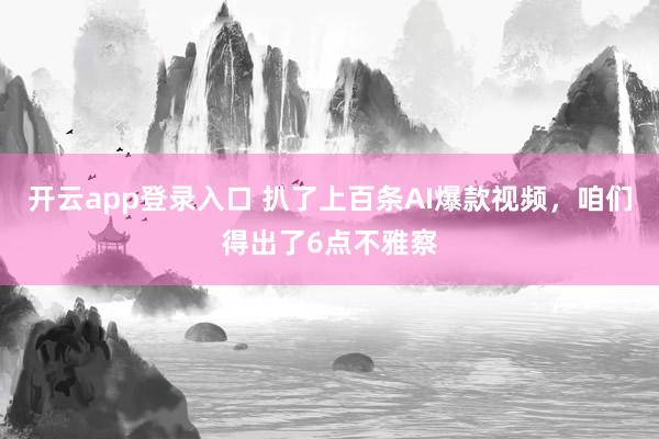 开云app登录入口 扒了上百条AI爆款视频，咱们得出了6点不雅察