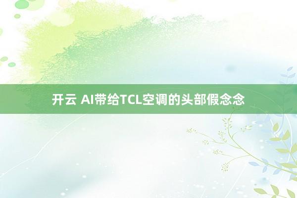开云 AI带给TCL空调的头部假念念