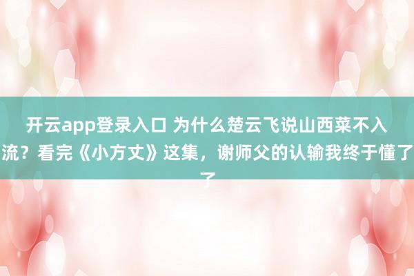 开云app登录入口 为什么楚云飞说山西菜不入流？看完《小方丈》这集，谢师父的认输我终于懂了