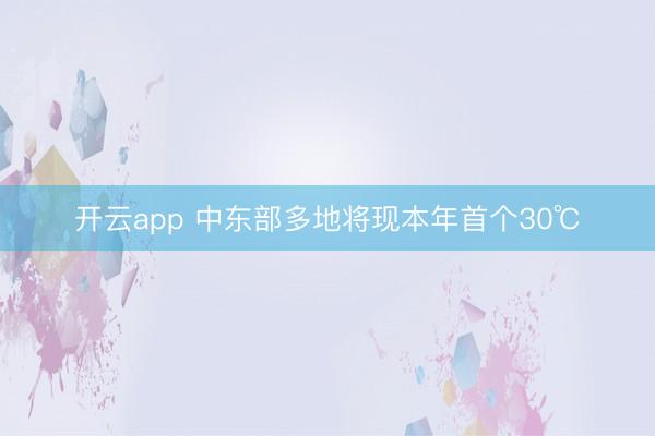 开云app 中东部多地将现本年首个30℃