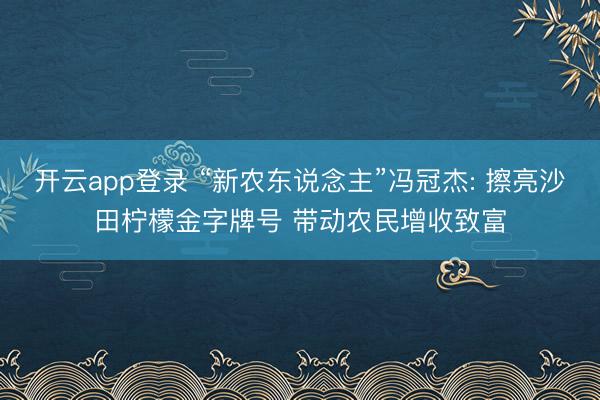 开云app登录 “新农东说念主”冯冠杰: 擦亮沙田柠檬金字牌号 带动农民增收致富