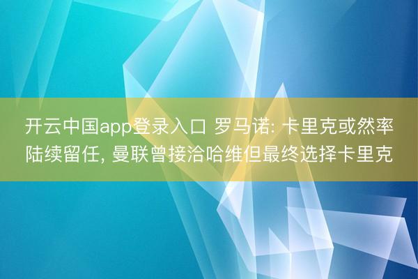 开云中国app登录入口 罗马诺: 卡里克或然率陆续留任， 曼联曾接洽哈维但最终选择卡里克