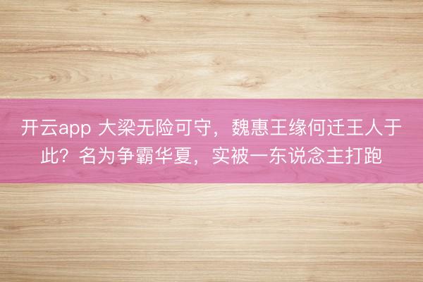 开云app 大梁无险可守，魏惠王缘何迁王人于此？名为争霸华夏，实被一东说念主打跑