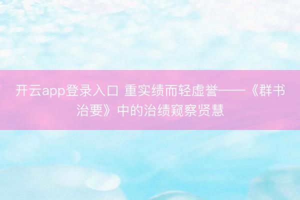 开云app登录入口 重实绩而轻虚誉——《群书治要》中的治绩窥察贤慧
