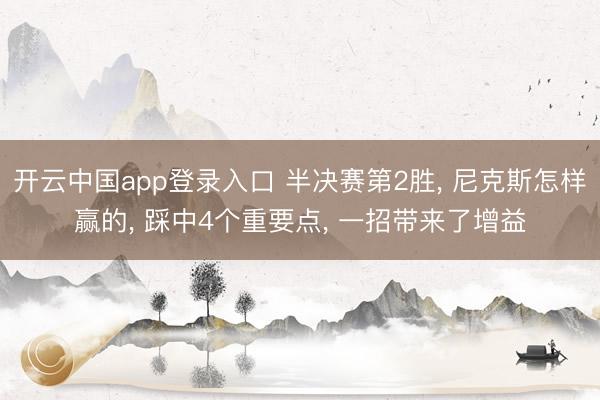 开云中国app登录入口 半决赛第2胜， 尼克斯怎样赢的， 踩中4个重要点， 一招带来了增益