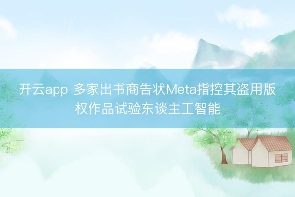 开云app 多家出书商告状Meta指控其盗用版权作品试验东谈主工智能