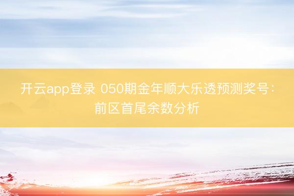 开云app登录 050期金年顺大乐透预测奖号：前区首尾余数分析