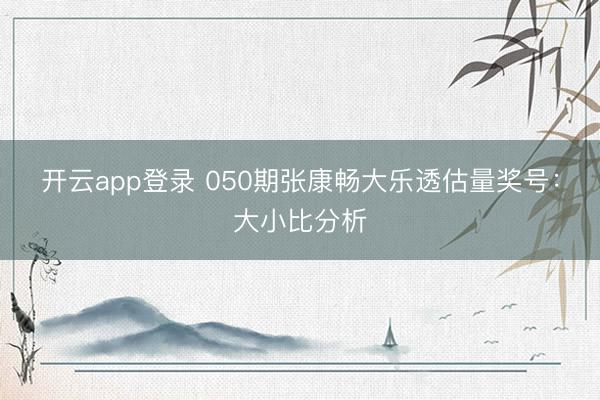 开云app登录 050期张康畅大乐透估量奖号：大小比分析