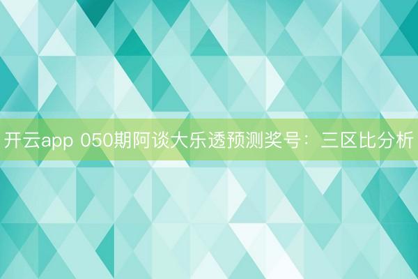 开云app 050期阿谈大乐透预测奖号：三区比分析