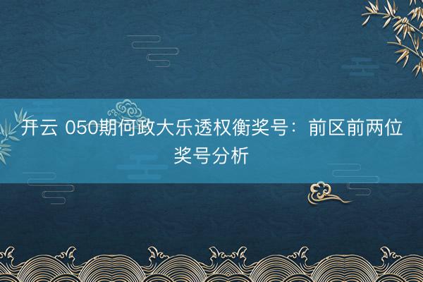开云 050期何政大乐透权衡奖号：前区前两位奖号分析