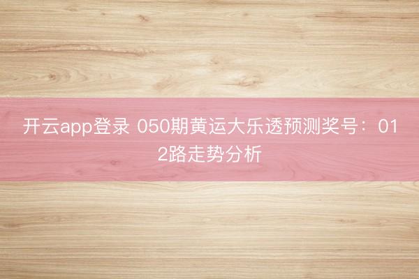 开云app登录 050期黄运大乐透预测奖号：012路走势分析